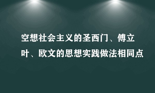 空想社会主义的圣西门、傅立叶、欧文的思想实践做法相同点