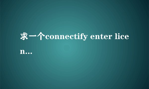 求一个connectify enter license 的KEY