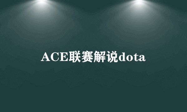 ACE联赛解说dota