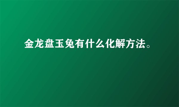金龙盘玉兔有什么化解方法。