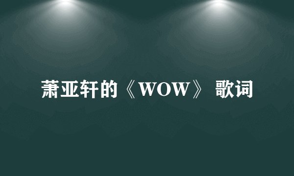 萧亚轩的《WOW》 歌词