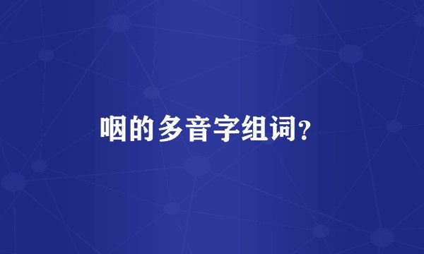 咽的多音字组词？