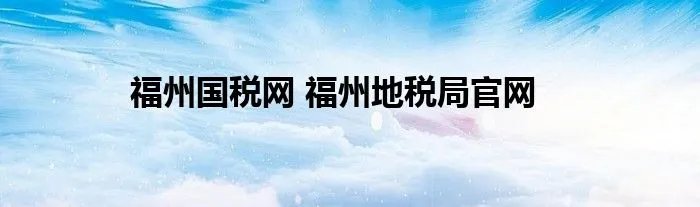 福州国税网 福州地税局官网