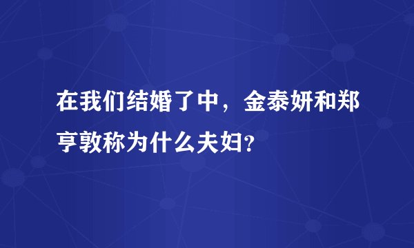 在我们结婚了中，金泰妍和郑亨敦称为什么夫妇？