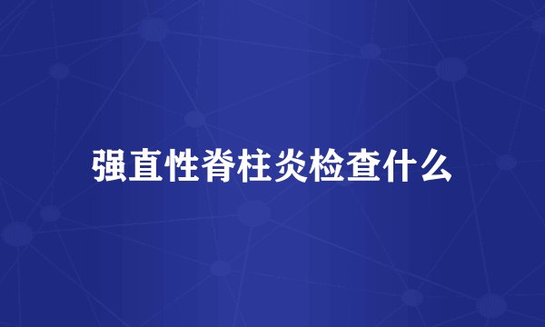 强直性脊柱炎检查什么