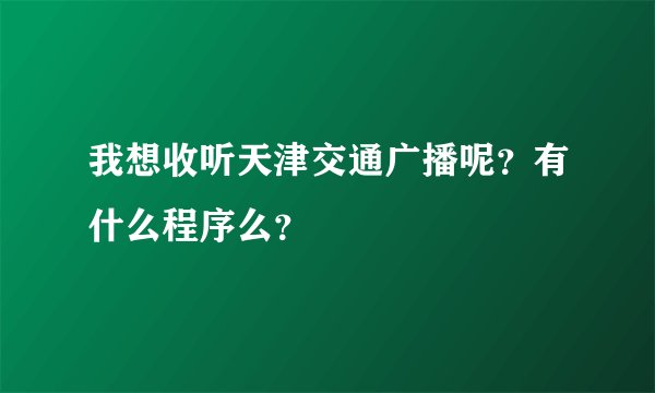 我想收听天津交通广播呢？有什么程序么？