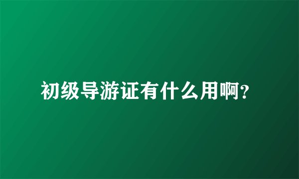 初级导游证有什么用啊？