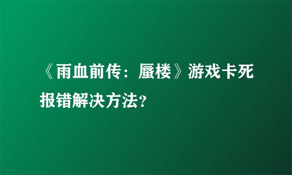 《雨血前传：蜃楼》游戏卡死报错解决方法？