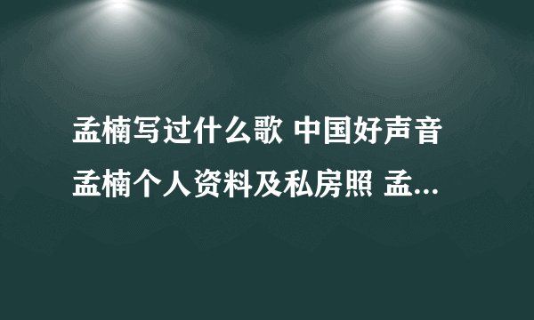 孟楠写过什么歌 中国好声音孟楠个人资料及私房照 孟楠老公是谁?