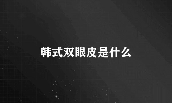 韩式双眼皮是什么