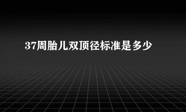 37周胎儿双顶径标准是多少