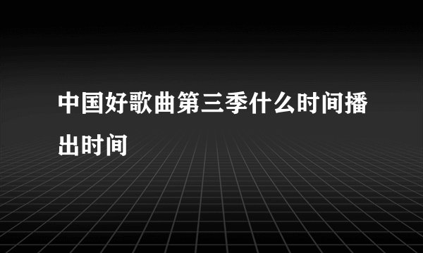 中国好歌曲第三季什么时间播出时间