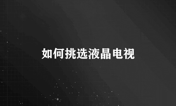 如何挑选液晶电视