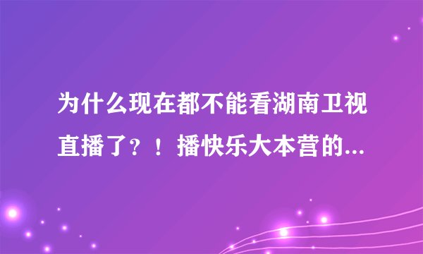 为什么现在都不能看湖南卫视直播了？！播快乐大本营的那个频道，芒果tv上都没有