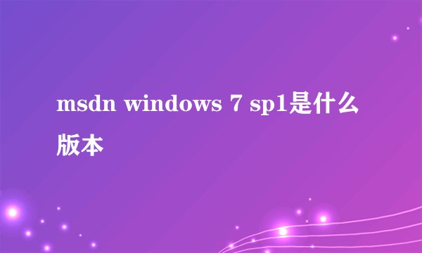 msdn windows 7 sp1是什么版本