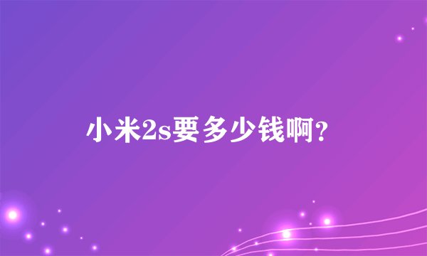 小米2s要多少钱啊？