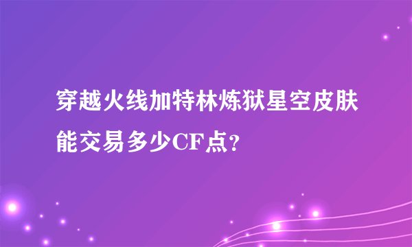 穿越火线加特林炼狱星空皮肤能交易多少CF点？