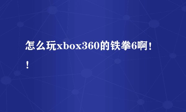 怎么玩xbox360的铁拳6啊！！