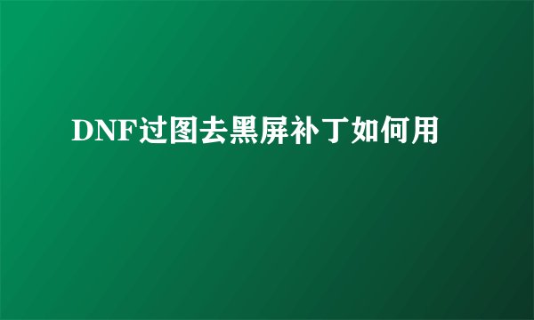 DNF过图去黑屏补丁如何用