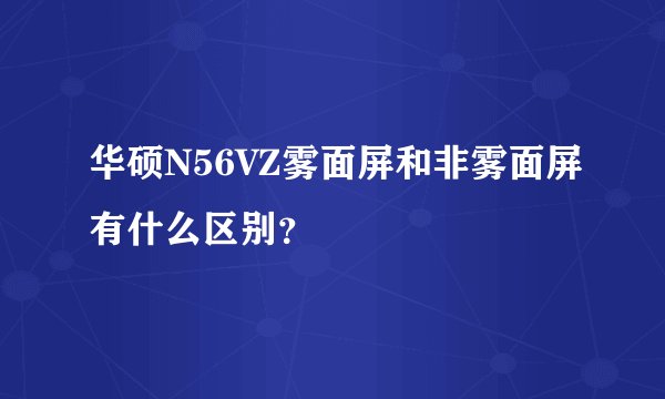 华硕N56VZ雾面屏和非雾面屏有什么区别？