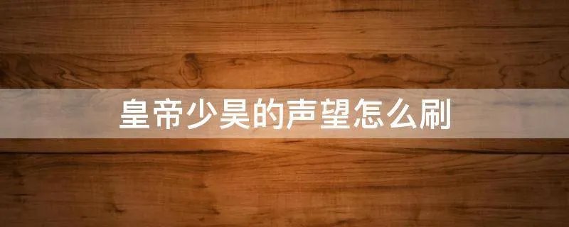 皇帝少昊的声望怎么刷