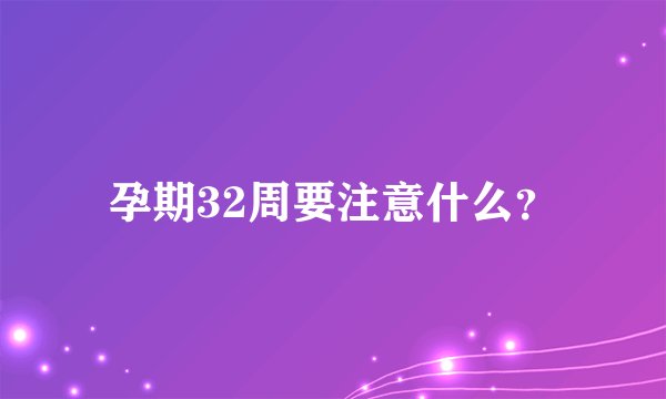 孕期32周要注意什么？