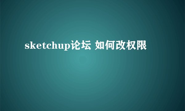 sketchup论坛 如何改权限