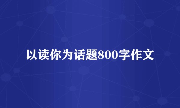 以读你为话题800字作文