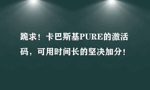 跪求！卡巴斯基PURE的激活码，可用时间长的坚决加分！