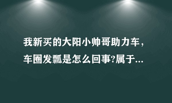 我新买的大阳小帅哥助力车，车圈发瓢是怎么回事?属于正常吗？