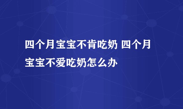 四个月宝宝不肯吃奶 四个月宝宝不爱吃奶怎么办