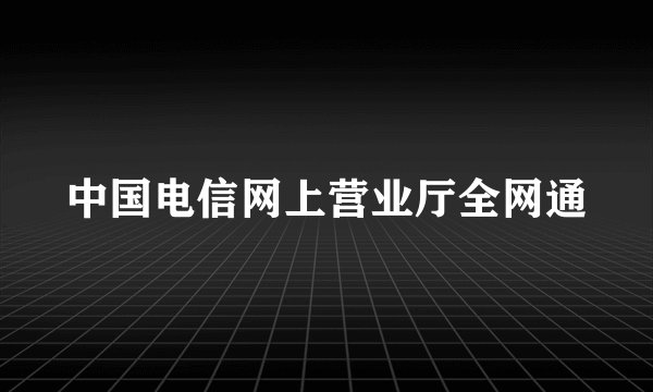 中国电信网上营业厅全网通