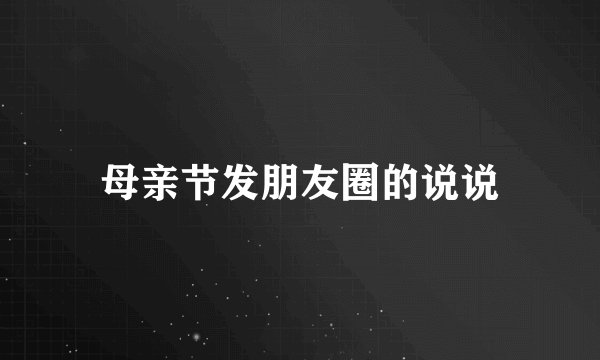 母亲节发朋友圈的说说