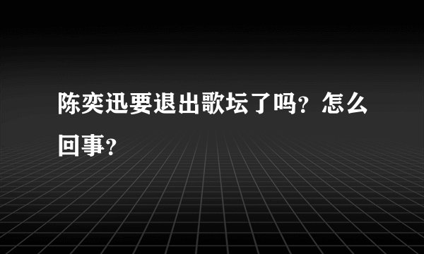 陈奕迅要退出歌坛了吗？怎么回事？