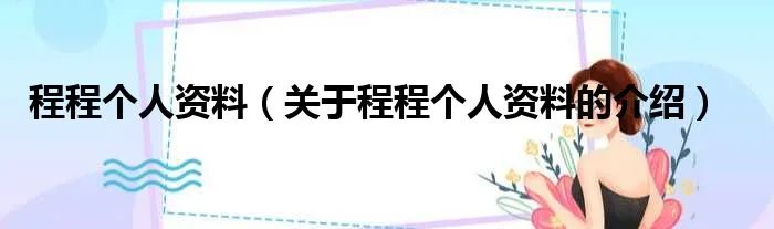 程程个人资料（关于程程个人资料的介绍）