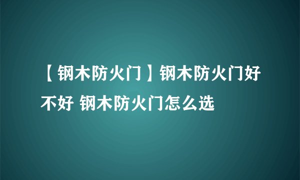 【钢木防火门】钢木防火门好不好 钢木防火门怎么选