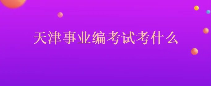 天津事业编考试考什么