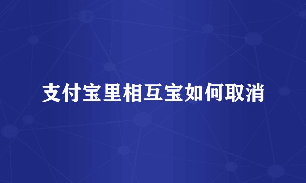 支付宝里相互宝如何取消