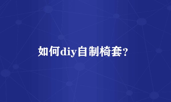如何diy自制椅套？