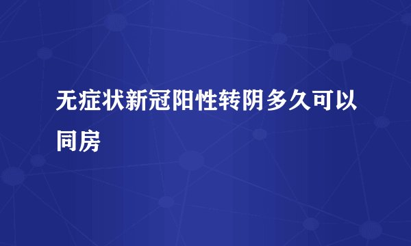 无症状新冠阳性转阴多久可以同房
