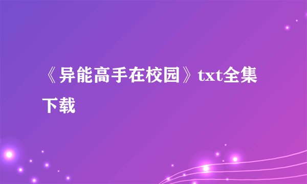 《异能高手在校园》txt全集下载