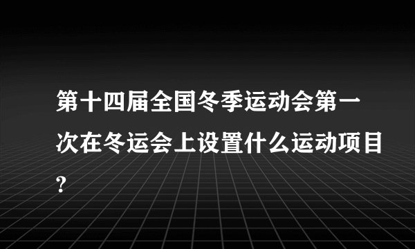 第十四届全国冬季运动会第一次在冬运会上设置什么运动项目?