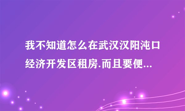 我不知道怎么在武汉汉阳沌口经济开发区租房.而且要便宜的房子.