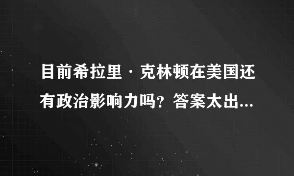 目前希拉里·克林顿在美国还有政治影响力吗？答案太出乎意料了！