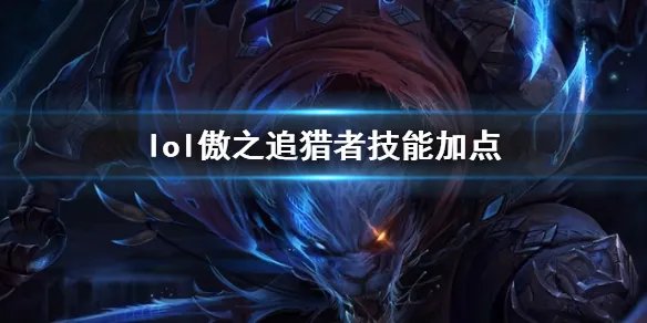 《英雄联盟》傲之追猎者雷恩加尔技能加点推荐