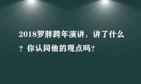 2018罗胖跨年演讲，讲了什么？你认同他的观点吗？