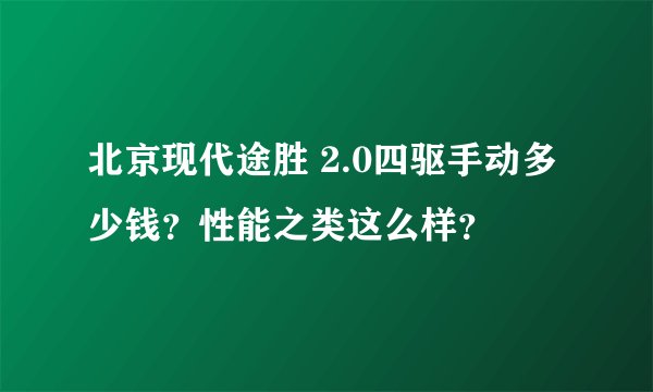 北京现代途胜 2.0四驱手动多少钱？性能之类这么样？