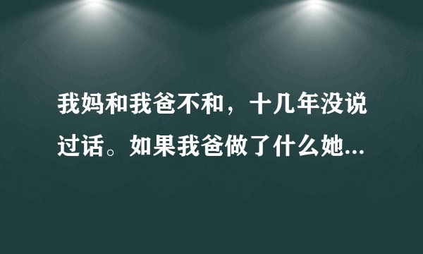 我妈和我爸不和，十几年没说过话。如果我爸做了什么她不喜欢的事，比如说洗完澡没有拖地，她就会叫我过去