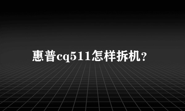 惠普cq511怎样拆机？