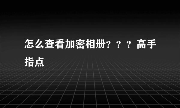 怎么查看加密相册？？？高手指点